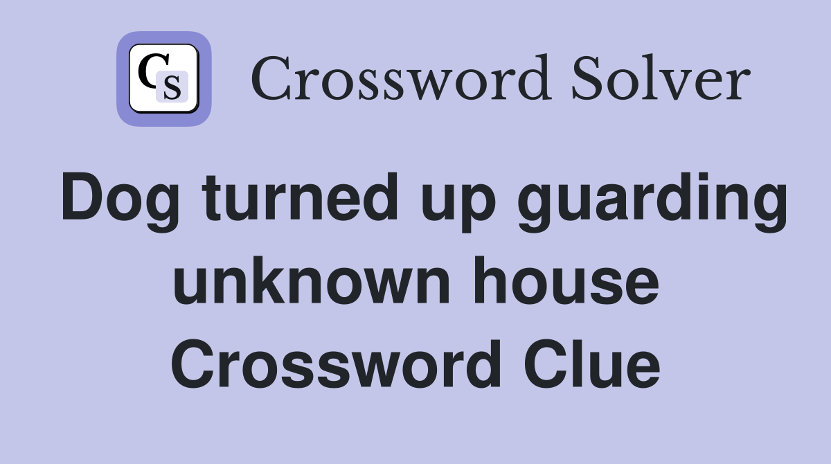 Dog turned up guarding unknown house Crossword Clue