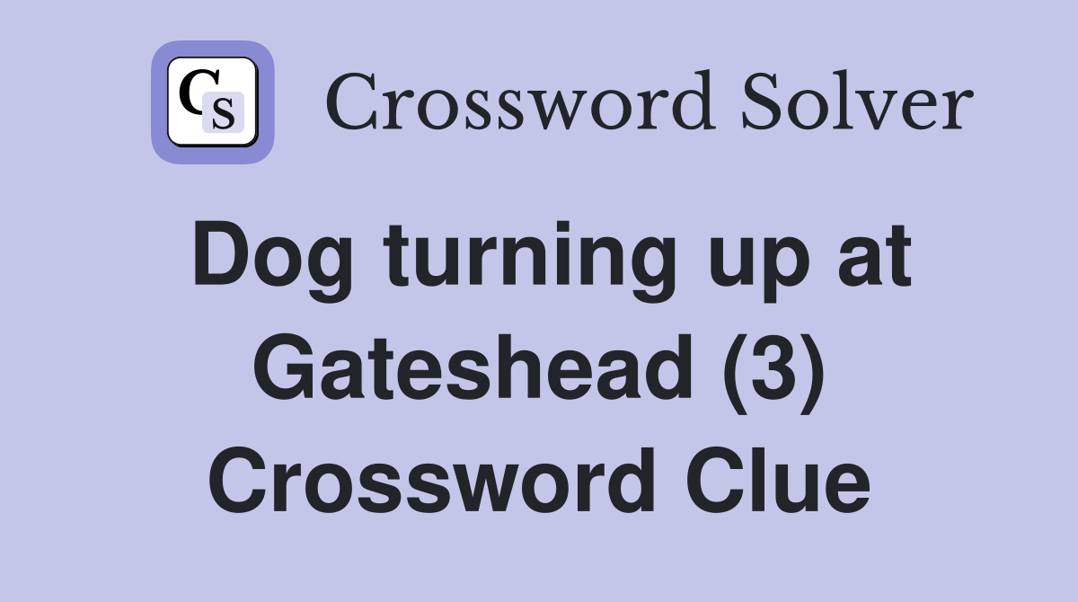 Dog turning up at Gateshead (3) Crossword Clue
