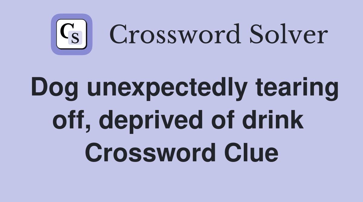 Dog unexpectedly tearing off, deprived of drink  Crossword Clue