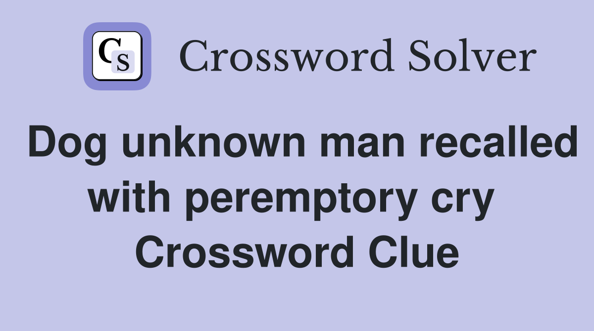 Dog unknown man recalled with peremptory cry  Crossword Clue