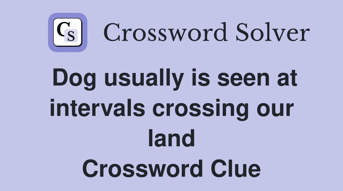 Dog usually is seen at intervals crossing our land Crossword Clue