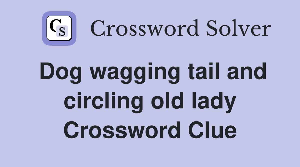 Dog wagging tail and circling old lady Crossword Clue