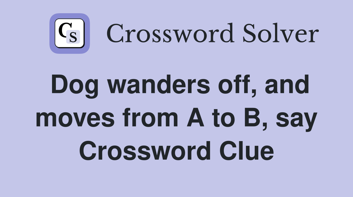 Dog wanders off, and moves from A to B, say Crossword Clue