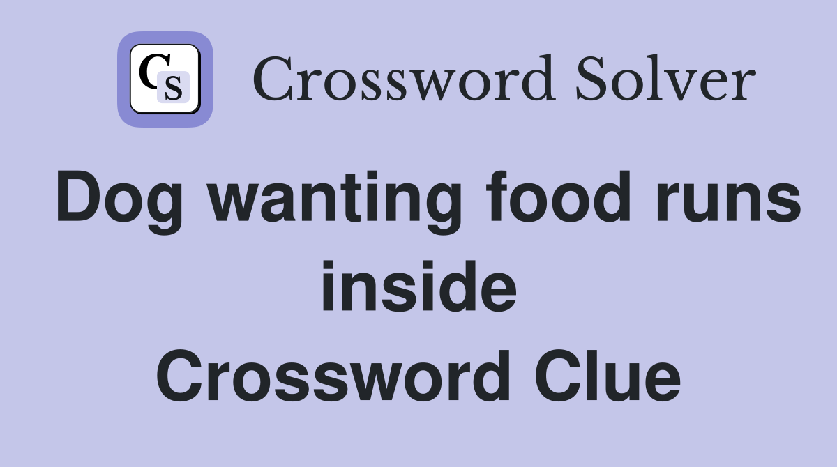 Dog wanting food runs inside Crossword Clue