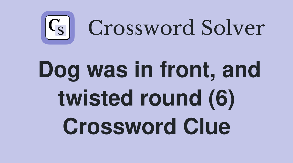 Dog was in front, and twisted round (6) Crossword Clue