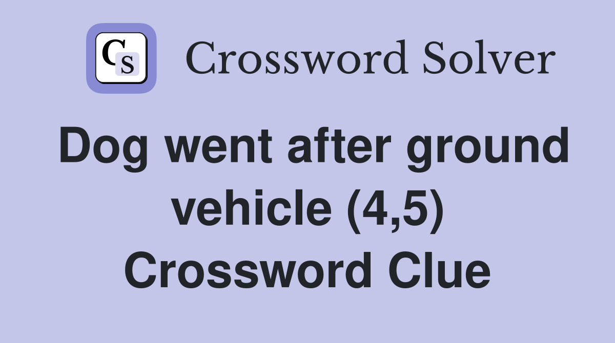Dog went after ground vehicle (4,5) Crossword Clue
