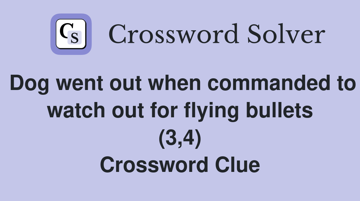 Dog went out when commanded to watch out for flying bullets (3,4) Crossword Clue