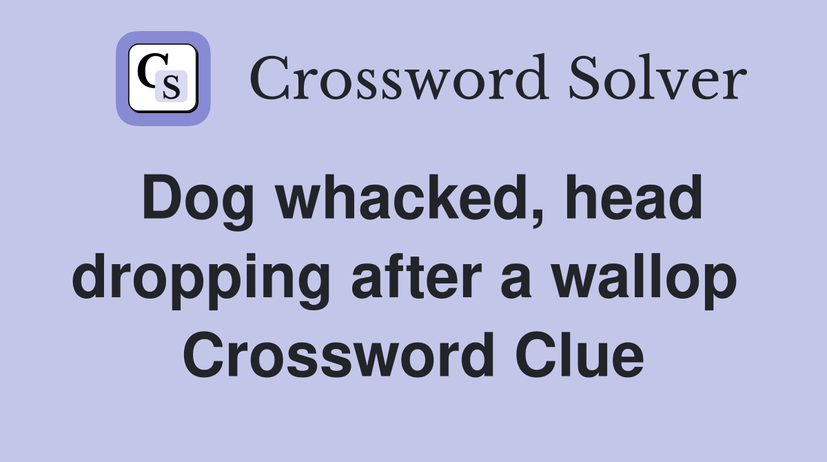 Dog whacked, head dropping after a wallop  Crossword Clue