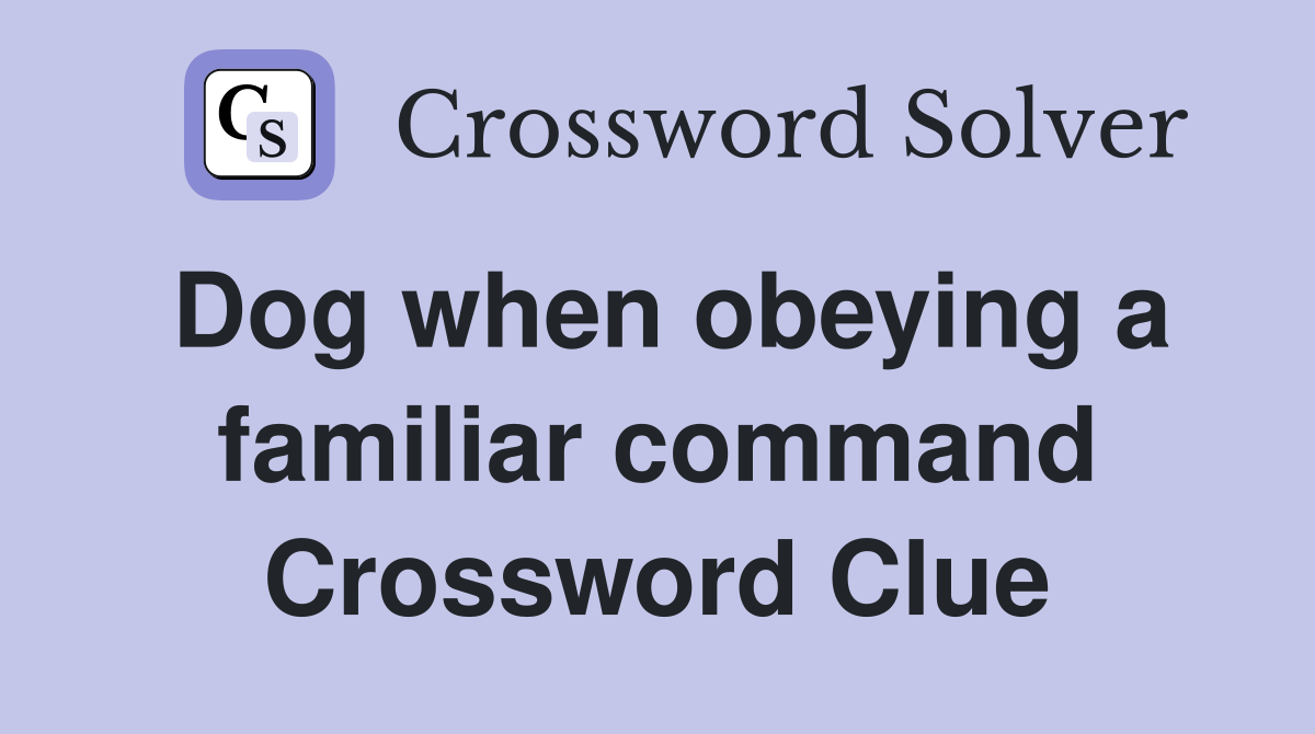 Dog when obeying a familiar command Crossword Clue