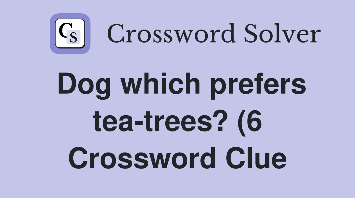 Dog which prefers tea trees? (6) Crossword Clue Answers Crossword Dog which prefers tea trees? (6) Crossword Clue Answers Crossword