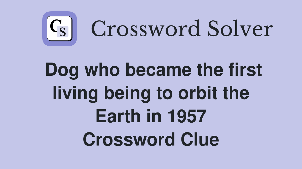 Dog who became the first living being to orbit the Earth in 1957 Crossword Clue