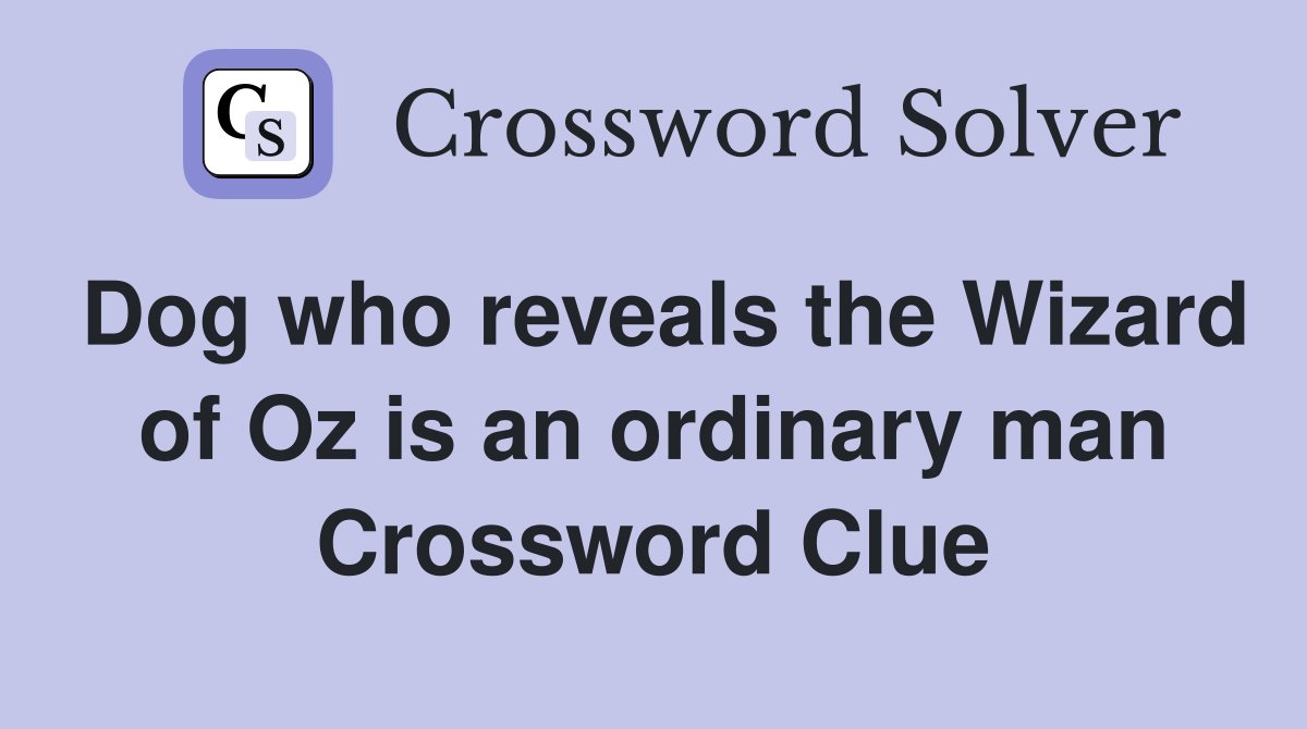Dog who reveals the Wizard of Oz is an ordinary man Crossword Clue