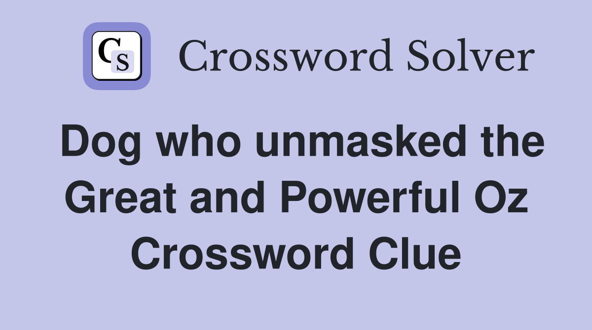 Dog who unmasked the Great and Powerful Oz Crossword Clue