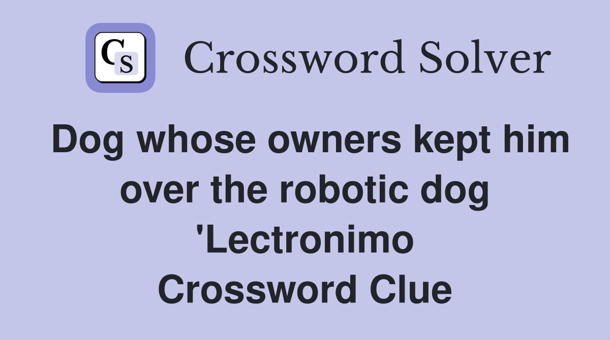 Dog whose owners kept him over the robotic dog 'Lectronimo Crossword Clue