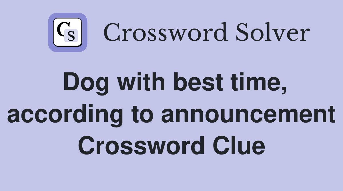 Dog with best time, according to announcement Crossword Clue