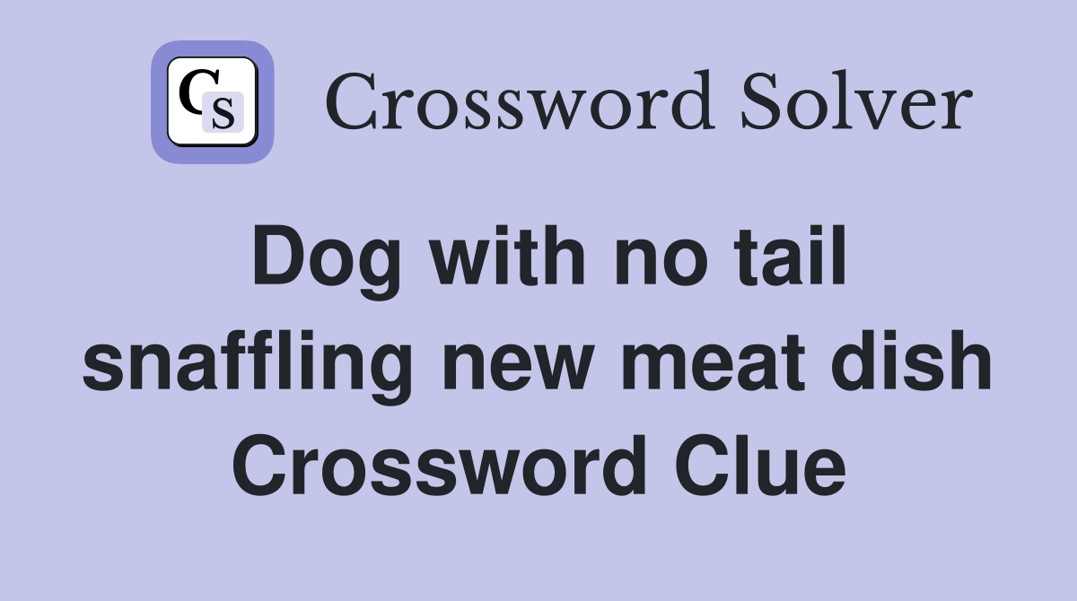 Dog with no tail snaffling new meat dish Crossword Clue
