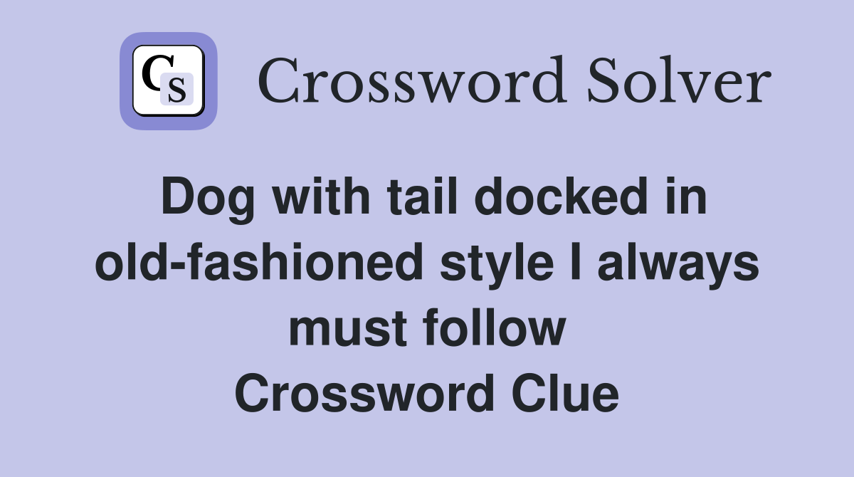 Dog with tail docked in old-fashioned style I always must follow Crossword Clue