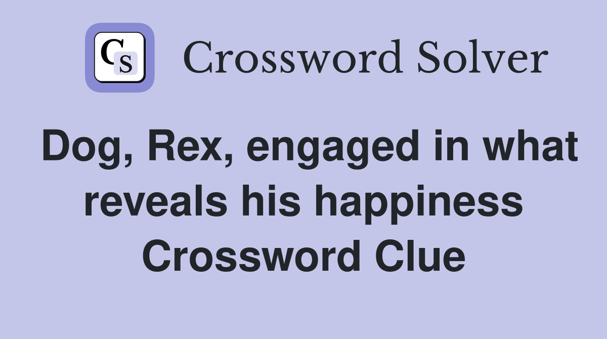 Dog, Rex, engaged in what reveals his happiness Crossword Clue