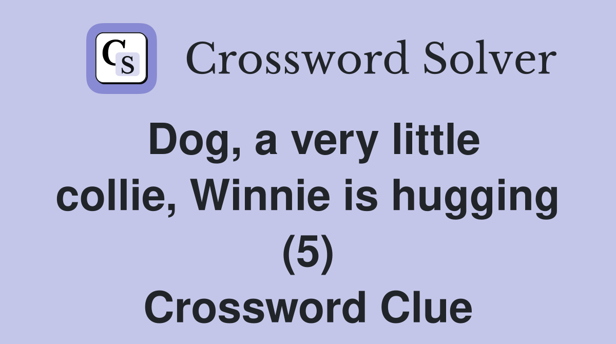 Dog, a very little collie, Winnie is hugging (5) Crossword Clue