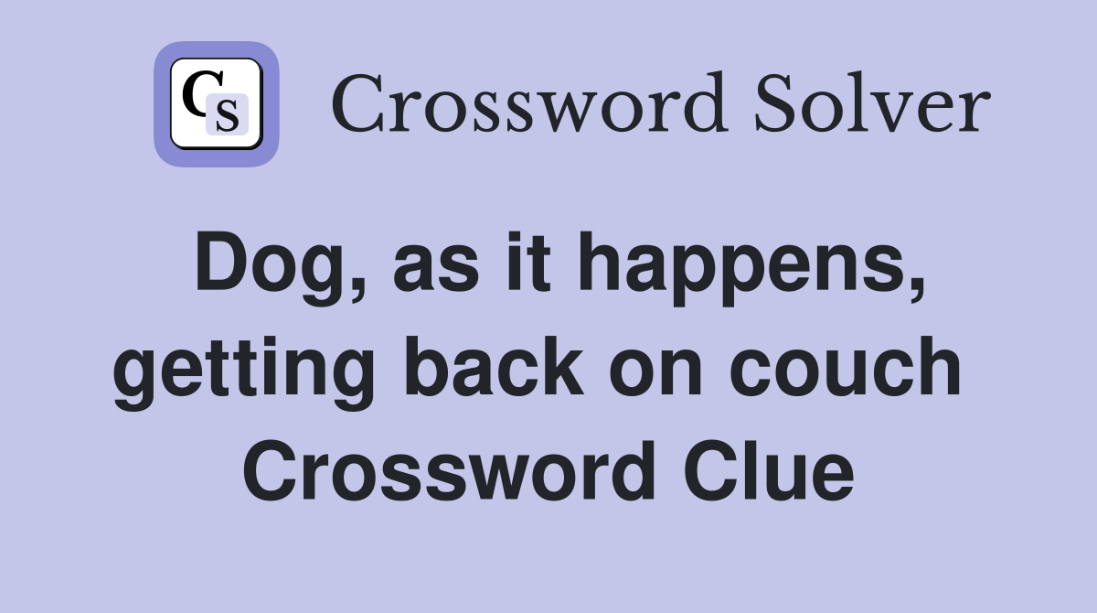 Dog, as it happens, getting back on couch  Crossword Clue