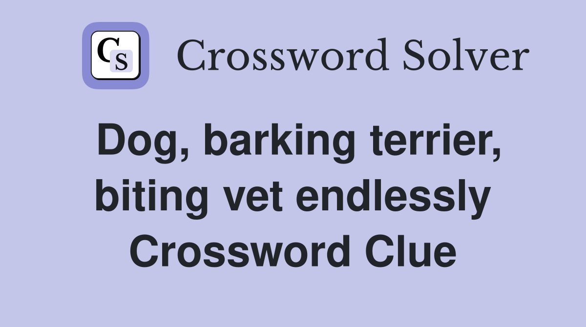 Dog, barking terrier, biting vet endlessly Crossword Clue