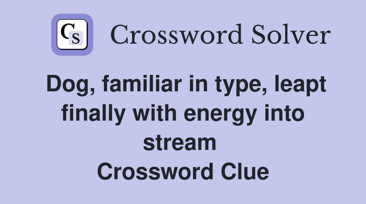 Dog, familiar in type, leapt finally with energy into stream  Crossword Clue
