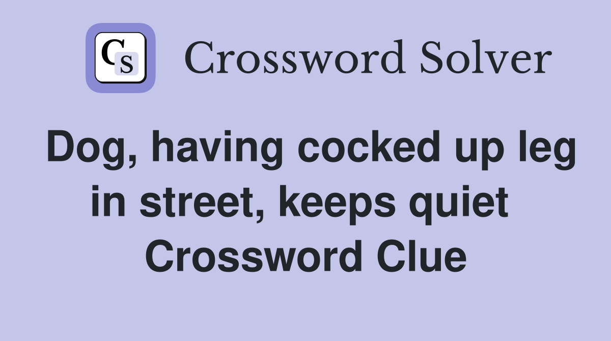 Dog, having cocked up leg in street, keeps quiet  Crossword Clue