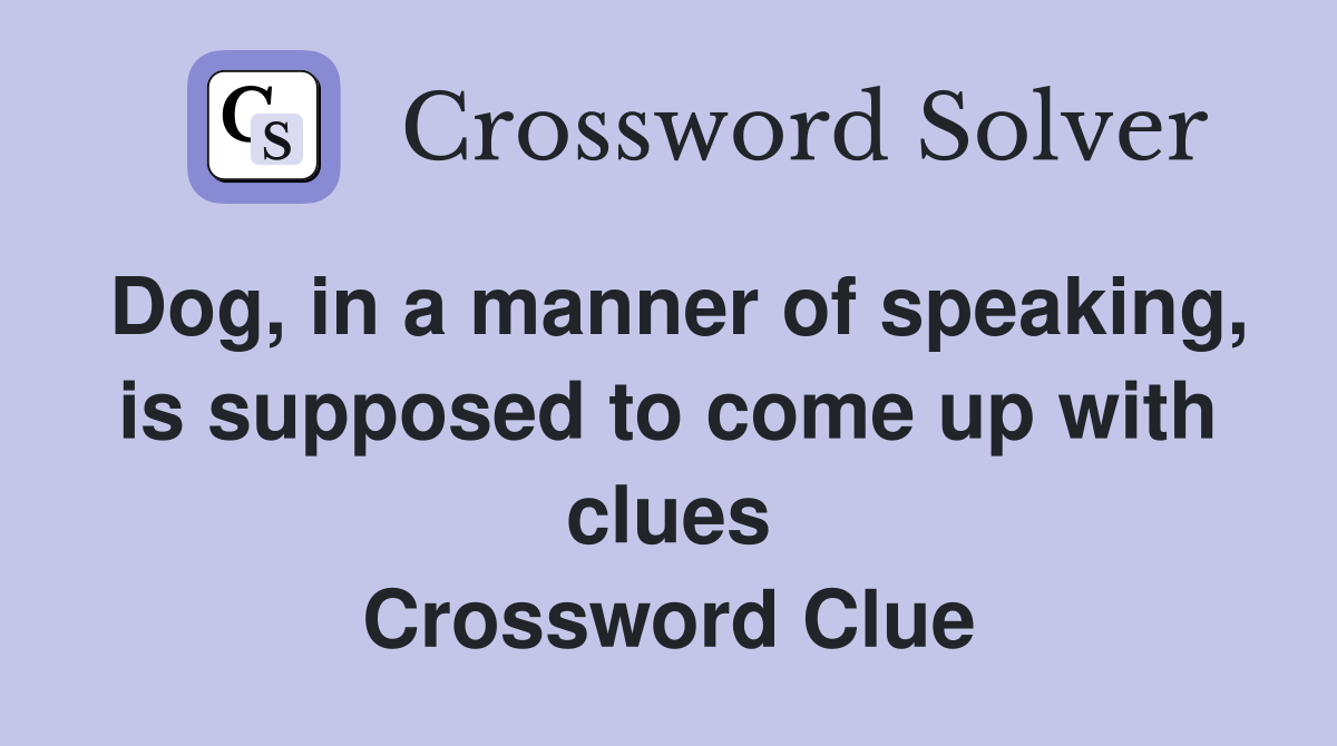 Dog, in a manner of speaking, is supposed to come up with clues Crossword Clue