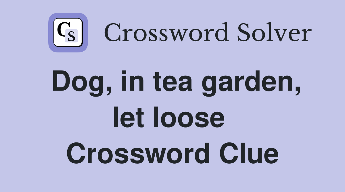 Dog, in tea garden, let loose  Crossword Clue