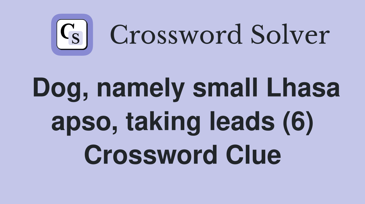 Dog, namely small Lhasa apso, taking leads (6) Crossword Clue