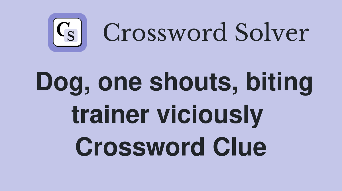 Dog, one shouts, biting trainer viciously  Crossword Clue