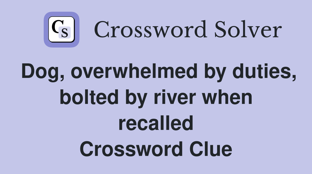 Dog, overwhelmed by duties, bolted by river when recalled Crossword Clue