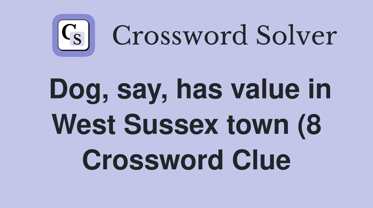 Dog say has value in West Sussex town (8) Crossword Clue Answers Dog say has value in West Sussex town (8) Crossword Clue Answers