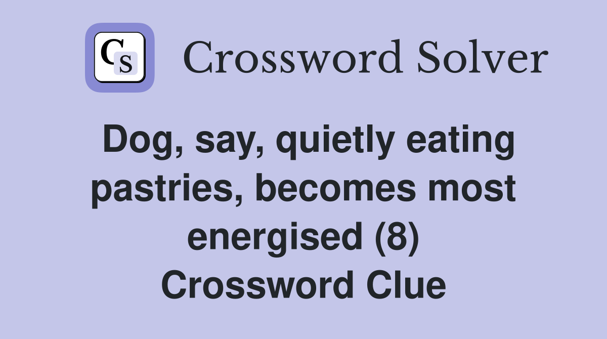 Dog, say, quietly eating pastries, becomes most energised (8) Crossword Clue