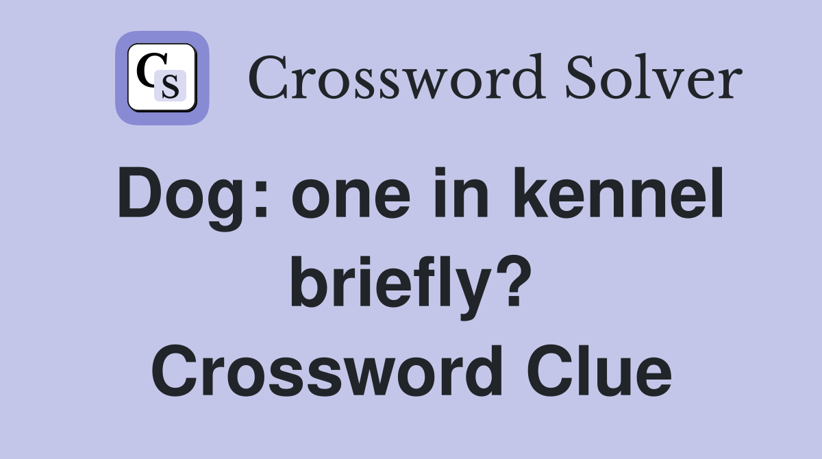 Dog: one in kennel briefly? Crossword Clue