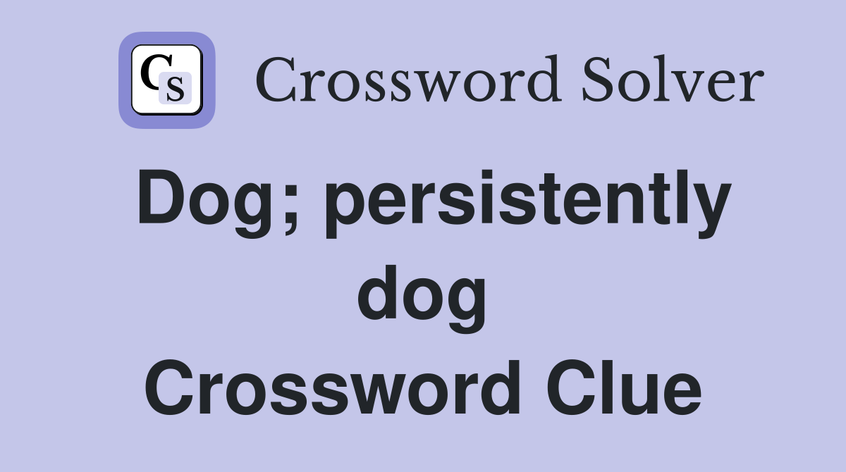 Dog; persistently dog Crossword Clue