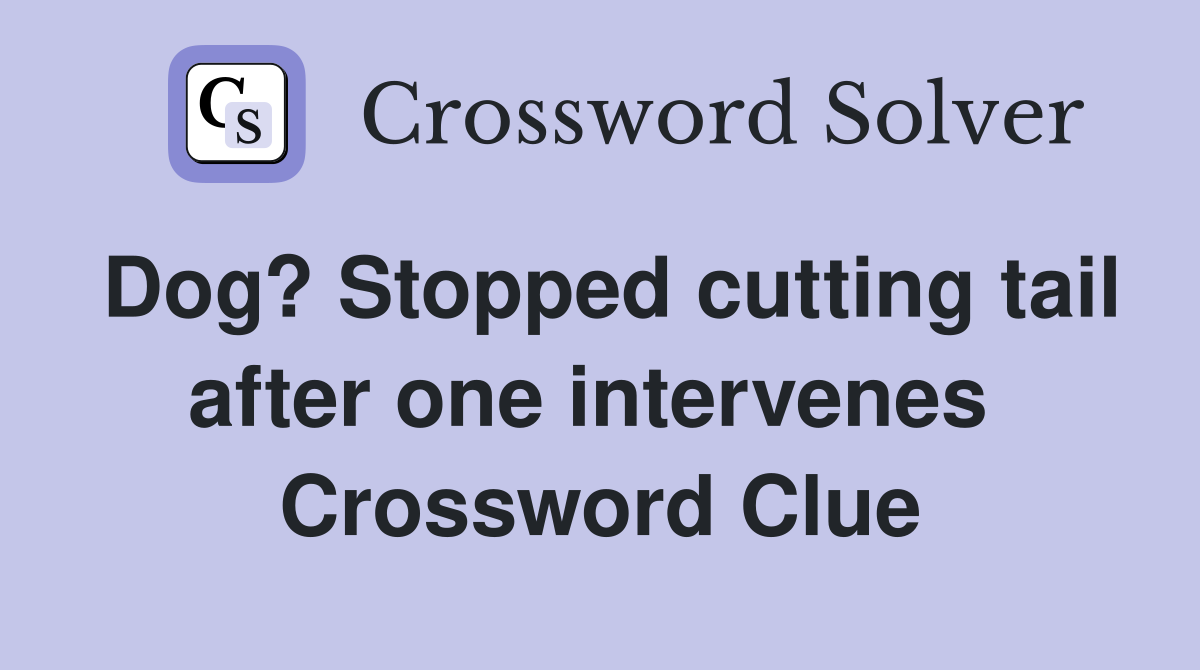 Dog? Stopped cutting tail after one intervenes  Crossword Clue