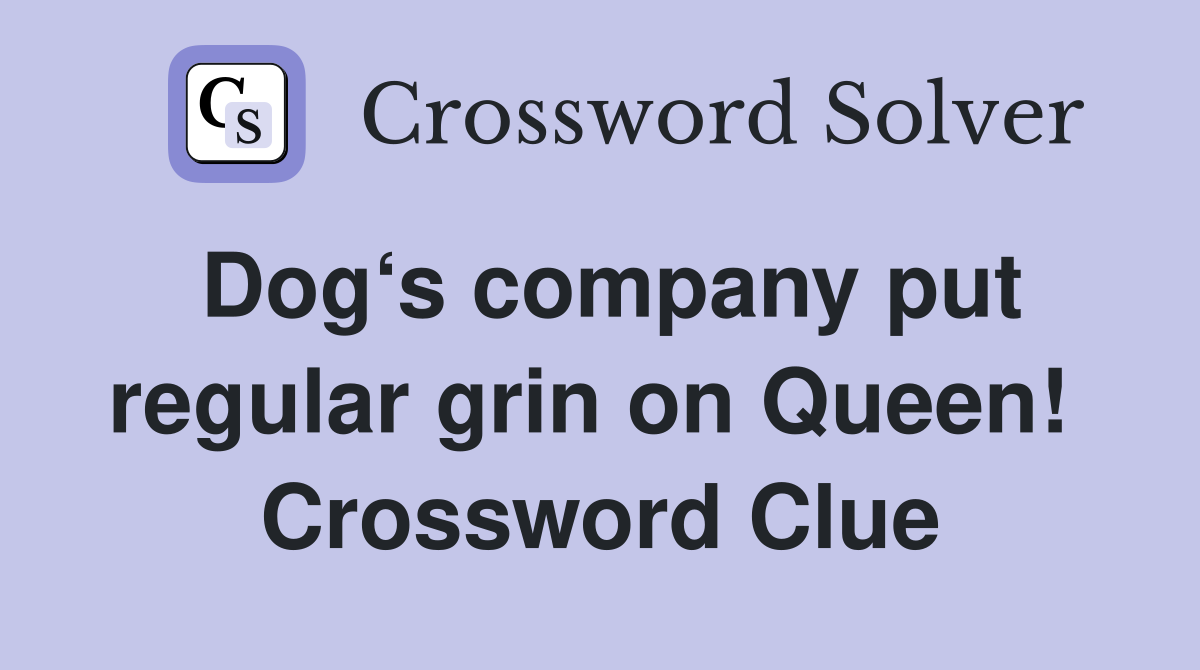 Dog‘s company put regular grin on Queen!  Crossword Clue