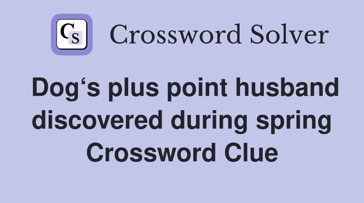Dog‘s plus point husband discovered during spring Crossword Clue