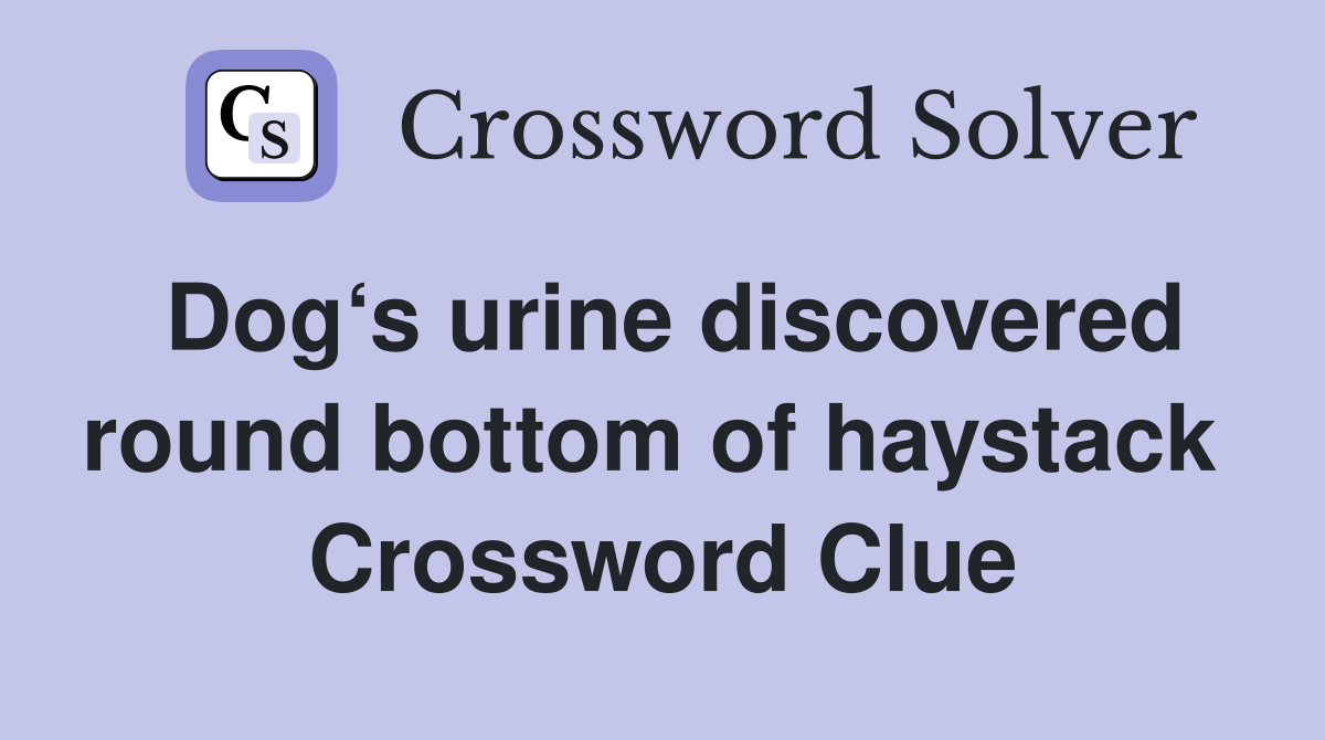 Dog‘s urine discovered round bottom of haystack  Crossword Clue