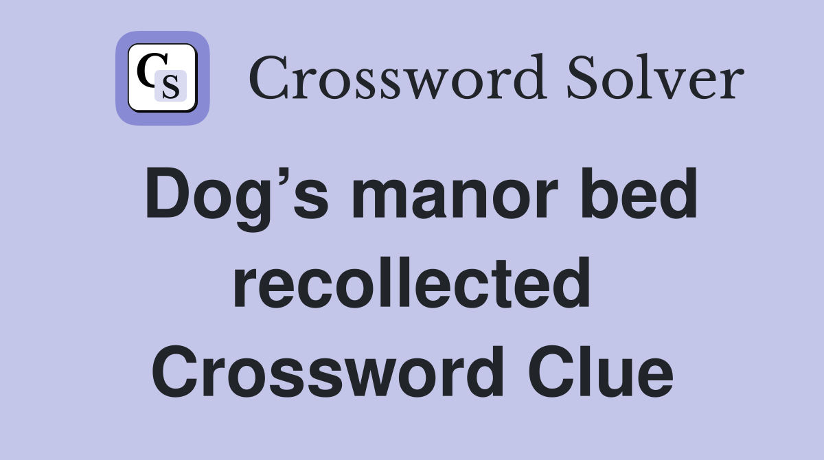Dog’s manor bed recollected Crossword Clue