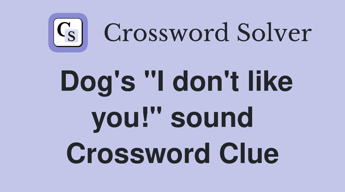 Dog's "I don't like you!" sound Crossword Clue