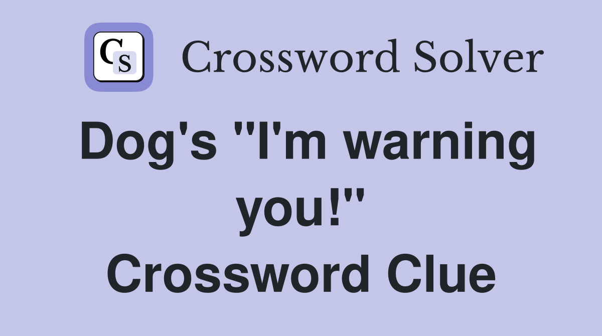 Dog's "I'm warning you!" Crossword Clue