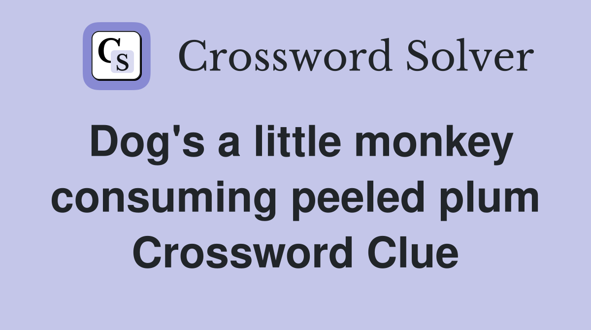 Dog's a little monkey consuming peeled plum Crossword Clue