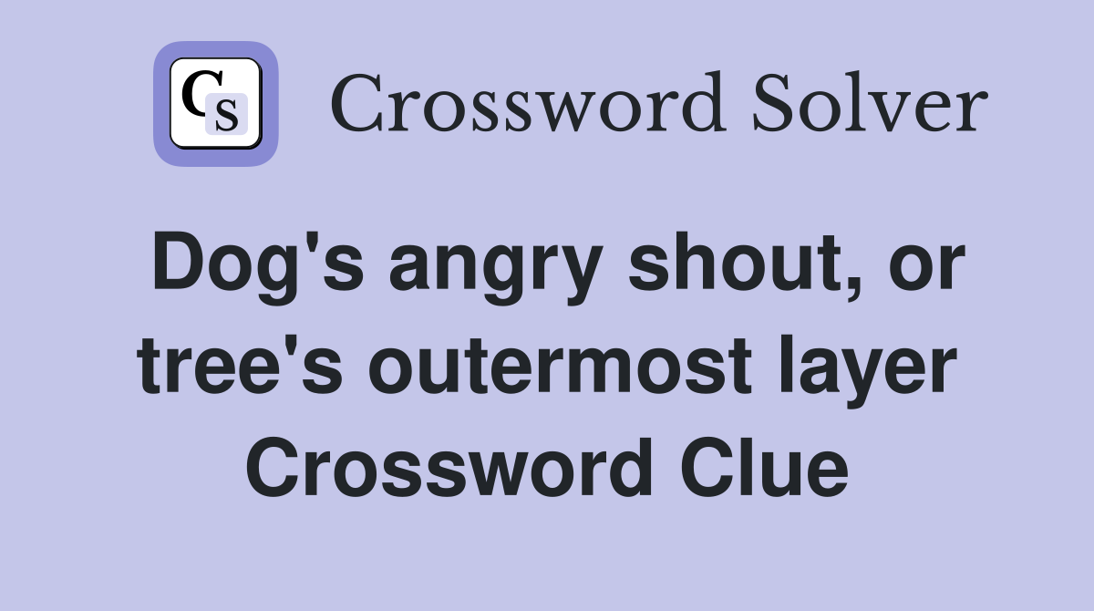 Dog's angry shout, or tree's outermost layer Crossword Clue