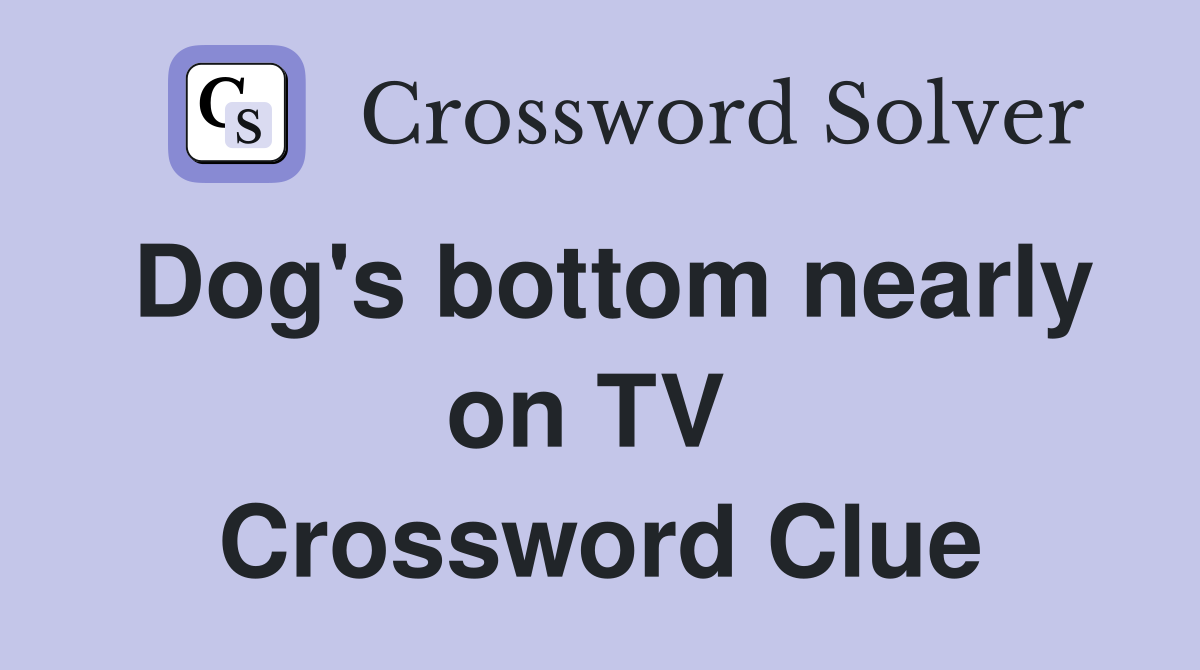 Dog's bottom nearly on TV  Crossword Clue