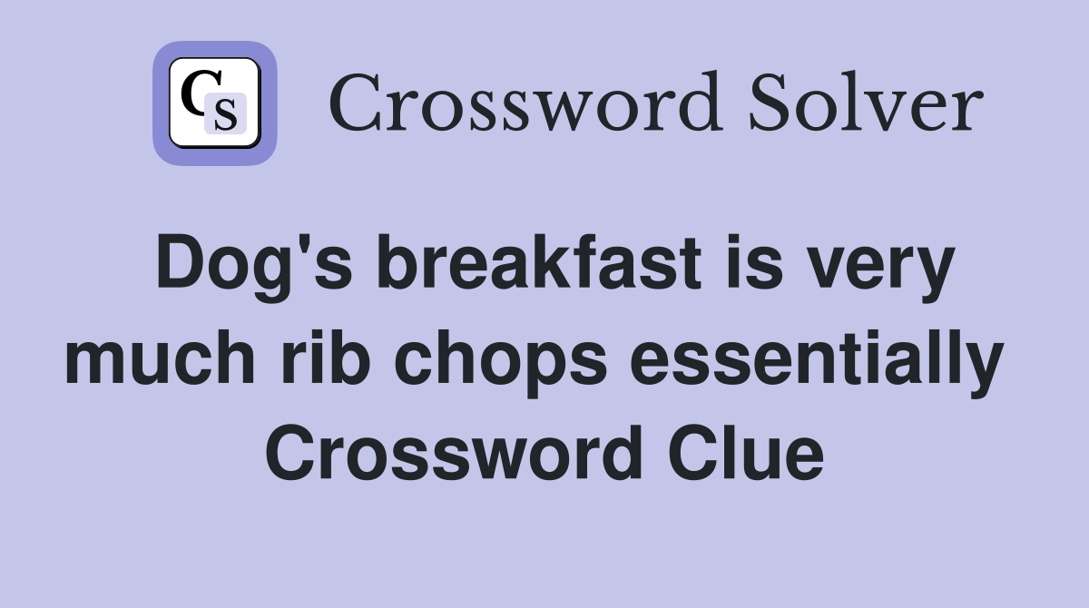 Dog's breakfast is very much rib chops essentially  Crossword Clue