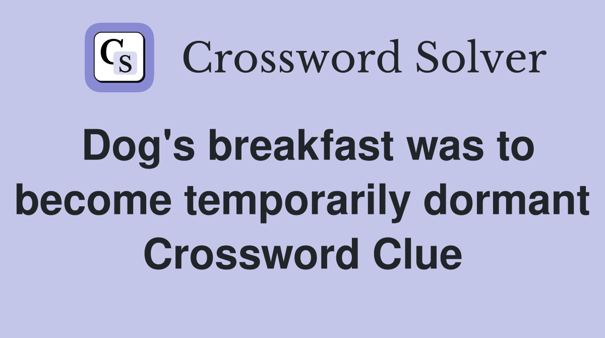 Dog's breakfast was to become temporarily dormant Crossword Clue