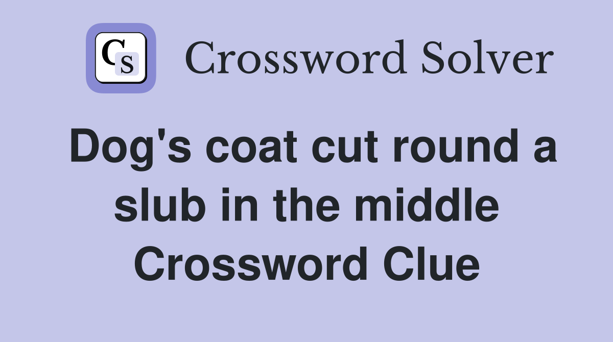 Dog's coat cut round a slub in the middle Crossword Clue