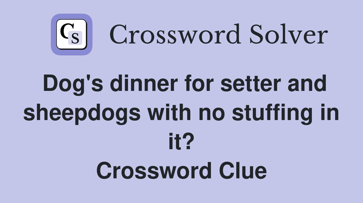 Dog's dinner for setter and sheepdogs with no stuffing in it? Crossword Clue